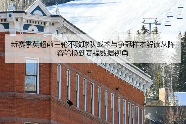 新赛季英超前三轮不败球队战术与争冠样本解读从阵容轮换到赛程数据视角